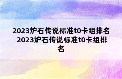 2023炉石传说标准t0卡组排名 2023炉石传说标准t0卡组排名